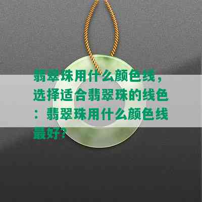 翡翠珠用什么颜色线，选择适合翡翠珠的线色：翡翠珠用什么颜色线更好？