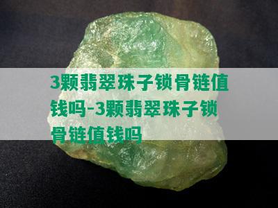 3颗翡翠珠子锁骨链值钱吗-3颗翡翠珠子锁骨链值钱吗