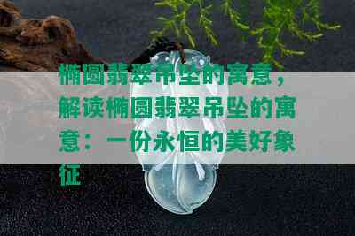 椭圆翡翠吊坠的寓意，解读椭圆翡翠吊坠的寓意：一份永恒的美好象征