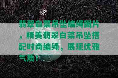 翡翠白菜吊坠编绳图片，精美翡翠白菜吊坠搭配时尚编绳，展现优雅气质！