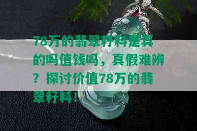 78万的翡翠籽料是真的吗值钱吗，真假难辨？探讨价值78万的翡翠籽料！