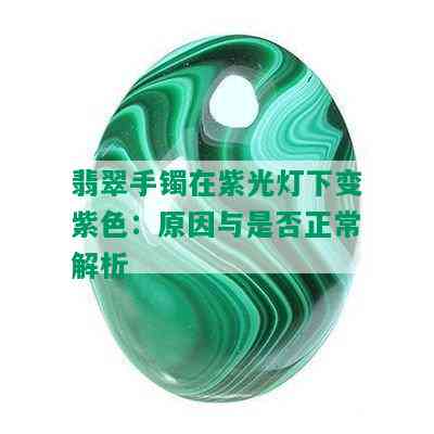 翡翠手镯在紫光灯下变紫色：原因与是否正常解析