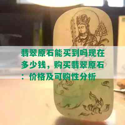 翡翠原石能买到吗现在多少钱，购买翡翠原石：价格及可购性分析