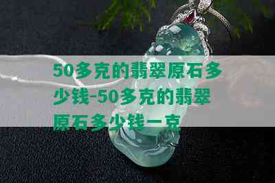 50多克的翡翠原石多少钱-50多克的翡翠原石多少钱一克