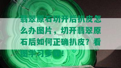 翡翠原石切开后扒皮怎么办图片，切开翡翠原石后如何正确扒皮？看图学习步骤！