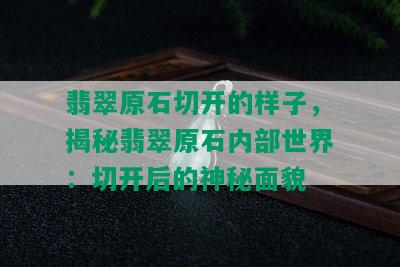 翡翠原石切开的样子，揭秘翡翠原石内部世界：切开后的神秘面貌