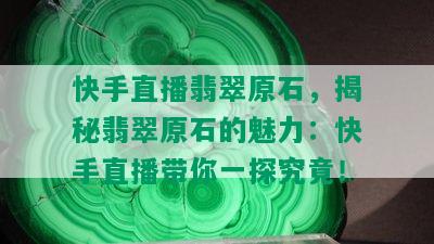 快手直播翡翠原石，揭秘翡翠原石的魅力：快手直播带你一探究竟！