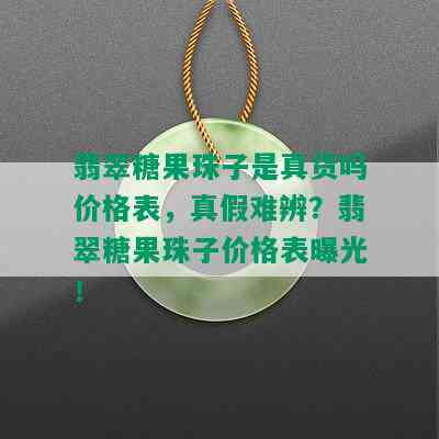 翡翠糖果珠子是真货吗价格表，真假难辨？翡翠糖果珠子价格表曝光！