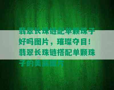 翡翠长珠链配单颗珠子好吗图片，璀璨夺目！翡翠长珠链搭配单颗珠子的美丽图片