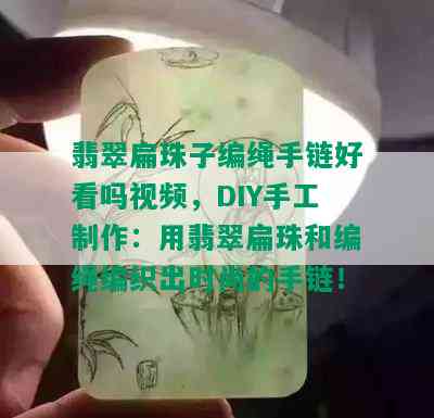 翡翠扁珠子编绳手链好看吗视频，DIY手工制作：用翡翠扁珠和编绳编织出时尚的手链！