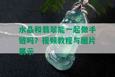 水晶和翡翠能一起做手链吗？视频教程与图片展示