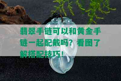 翡翠手链可以和黄金手链一起配戴吗？看图了解搭配技巧！