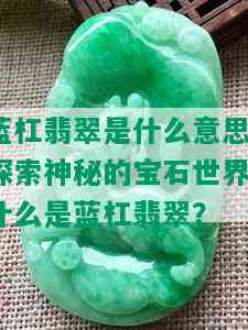 蓝杠翡翠是什么意思，探索神秘的宝石世界：什么是蓝杠翡翠？