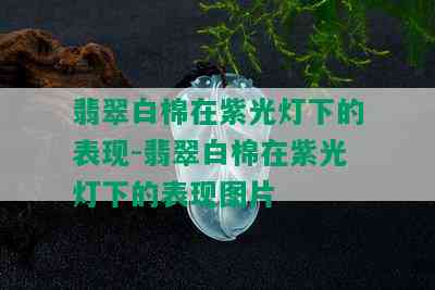 翡翠白棉在紫光灯下的表现-翡翠白棉在紫光灯下的表现图片