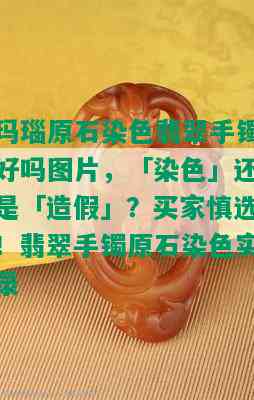 玛瑙原石染色翡翠手镯好吗图片，「染色」还是「造假」？买家慎选！翡翠手镯原石染色实录