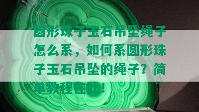 圆形珠子玉石吊坠绳子怎么系，如何系圆形珠子玉石吊坠的绳子？简单教程在此！