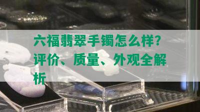 六福翡翠手镯怎么样？评价、质量、外观全解析