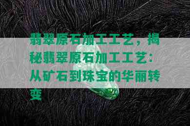 翡翠原石加工工艺，揭秘翡翠原石加工工艺：从矿石到珠宝的华丽转变