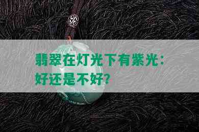 翡翠在灯光下有紫光：好还是不好？