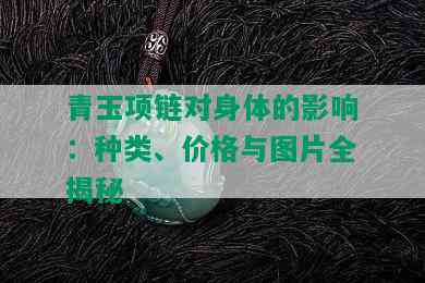 青玉项链对身体的影响：种类、价格与图片全揭秘