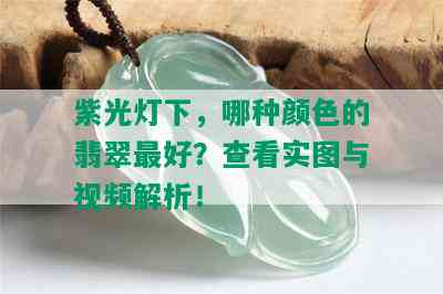 紫光灯下，哪种颜色的翡翠更好？查看实图与视频解析！