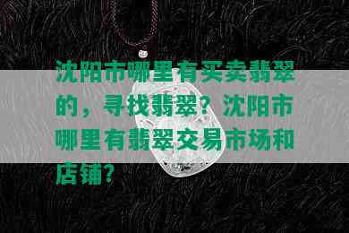 沈阳市哪里有买卖翡翠的，寻找翡翠？沈阳市哪里有翡翠交易市场和店铺？