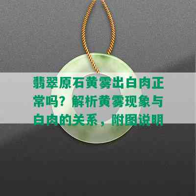 翡翠原石黄雾出白肉正常吗？解析黄雾现象与白肉的关系，附图说明