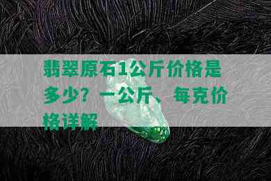 翡翠原石1公斤价格是多少？一公斤、每克价格详解