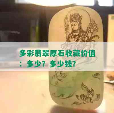 多彩翡翠原石收藏价值：多少？多少钱？