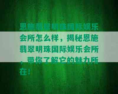 恩施翡翠明珠国际娱乐会所怎么样，揭秘恩施翡翠明珠国际娱乐会所，带你了解它的魅力所在！