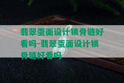 翡翠蛋面设计锁骨链好看吗-翡翠蛋面设计锁骨链好看吗