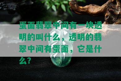 蛋面翡翠中间有一块透明的叫什么，透明的翡翠中间有蛋面，它是什么？