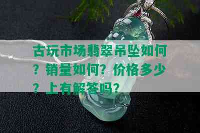 古玩市场翡翠吊坠如何？销量如何？价格多少？上有解答吗？