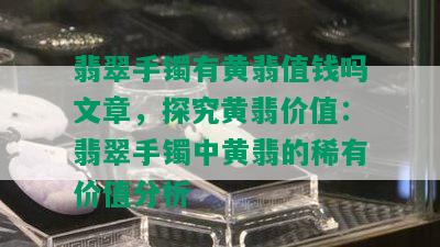 翡翠手镯有黄翡值钱吗文章，探究黄翡价值：翡翠手镯中黄翡的稀有价值分析