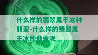 什么样的翡翠属于冰种翡翠-什么样的翡翠属于冰种翡翠呢