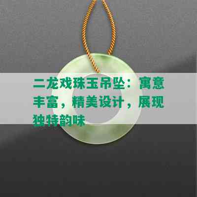 二龙戏珠玉吊坠：寓意丰富，精美设计，展现独特韵味