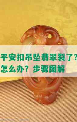 平安扣吊坠翡翠裂了？怎么办？步骤图解