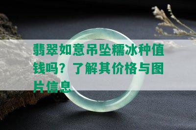 翡翠如意吊坠糯冰种值钱吗？了解其价格与图片信息