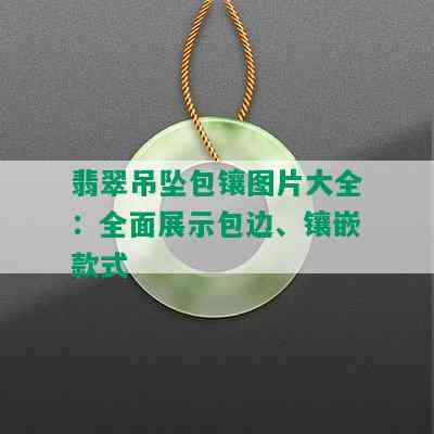 翡翠吊坠包镶图片大全：全面展示包边、镶嵌款式