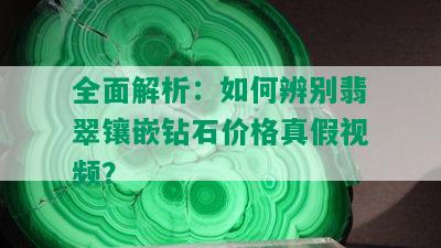 全面解析：如何辨别翡翠镶嵌钻石价格真假视频？