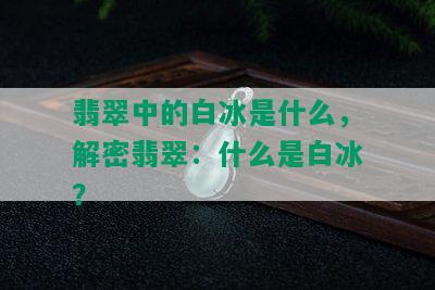 翡翠中的白冰是什么，解密翡翠：什么是白冰？