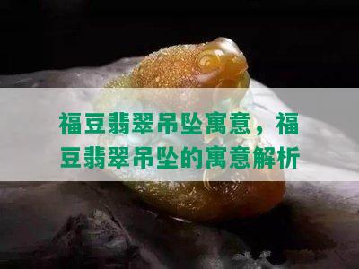 福豆翡翠吊坠寓意，福豆翡翠吊坠的寓意解析