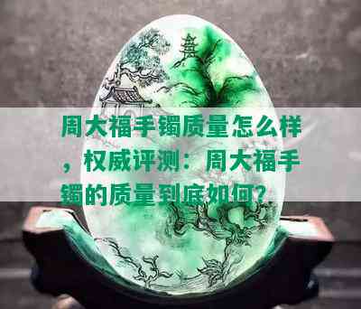 周大福手镯质量怎么样，权威评测：周大福手镯的质量到底如何？