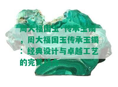 周大福国玉·传承玉镯，周大福国玉传承玉镯：经典设计与卓越工艺的完美结合