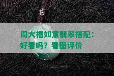 周大福如意翡翠搭配：好看吗？看图评价