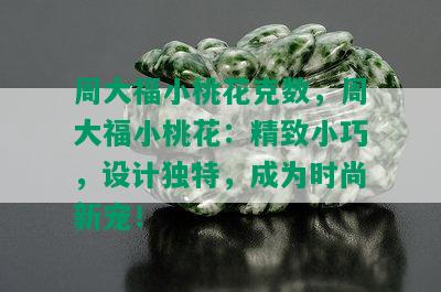 周大福小桃花克数，周大福小桃花：精致小巧，设计独特，成为时尚新宠！