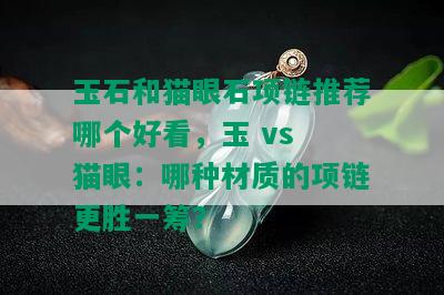 玉石和猫眼石项链推荐哪个好看，玉 vs 猫眼：哪种材质的项链更胜一筹？