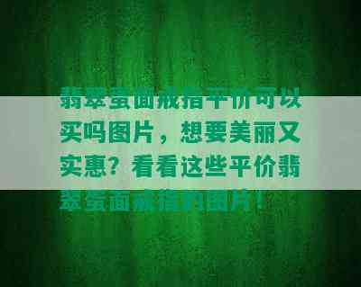 翡翠蛋面戒指平价可以买吗图片，想要美丽又实惠？看看这些平价翡翠蛋面戒指的图片！