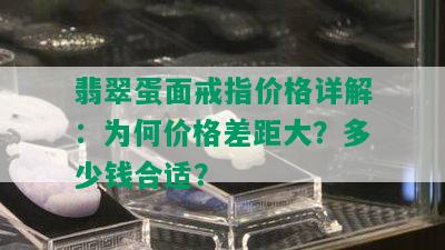 翡翠蛋面戒指价格详解：为何价格差距大？多少钱合适？