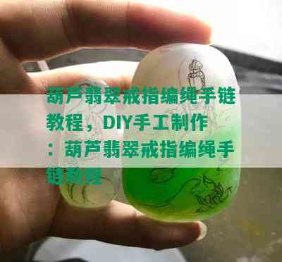 葫芦翡翠戒指编绳手链教程，DIY手工制作：葫芦翡翠戒指编绳手链教程